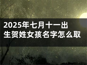 2025年七月十一出生贺姓女孩名字怎么取