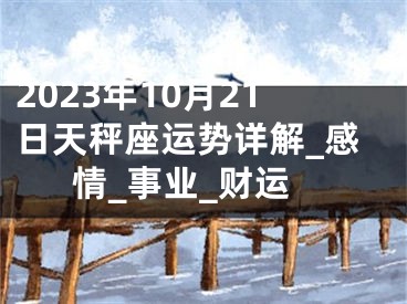 2023年10月21日天秤座运势详解_感情_事业_财运