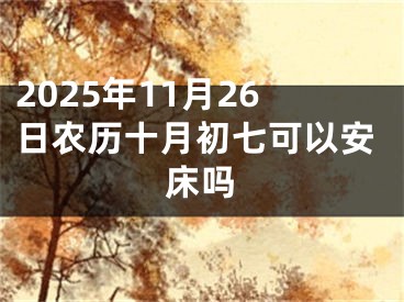 2025年11月26日农历十月初七可以安床吗