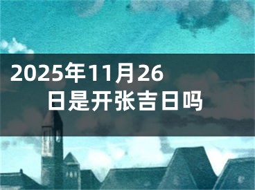 2025年11月26日是开张吉日吗
