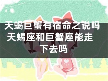 天蝎巨蟹有宿命之说吗 天蝎座和巨蟹座能走下去吗