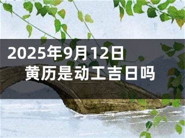 2025年9月12日黄历是动工吉日吗