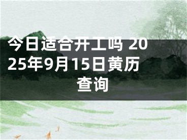 今日适合开工吗 2025年9月15日黄历查询