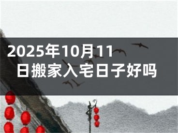2025年10月11日搬家入宅日子好吗