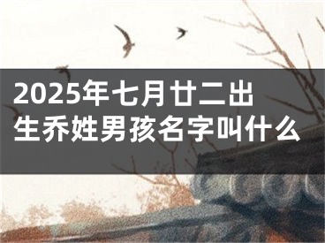 2025年七月廿二出生乔姓男孩名字叫什么