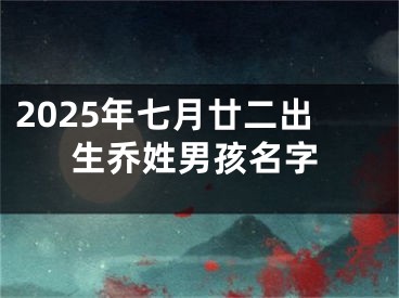 2025年七月廿二出生乔姓男孩名字