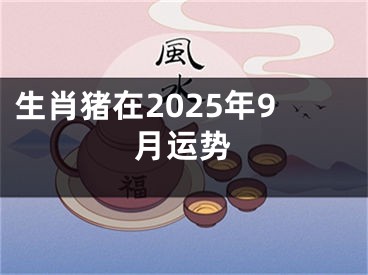 生肖猪在2025年9月运势