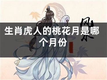 生肖虎人的桃花月是哪个月份