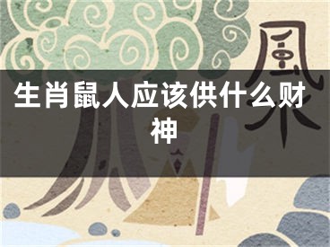 生肖鼠人应该供什么财神