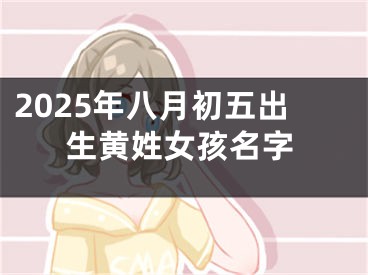 2025年八月初五出生黄姓女孩名字