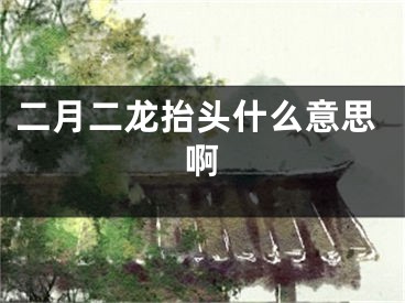 二月二龙抬头什么意思啊