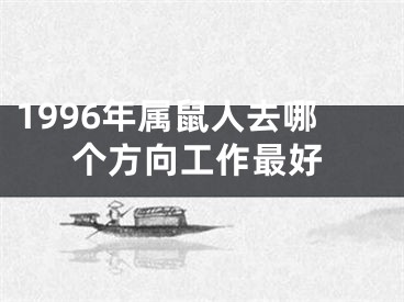 1996年属鼠人去哪个方向工作最好
