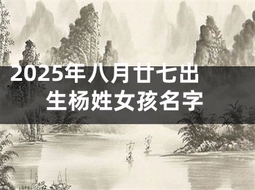 2025年八月廿七出生杨姓女孩名字