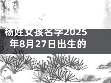 杨姓女孩名字2025年8月27日出生的