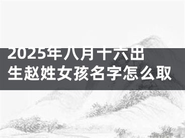 2025年八月十六出生赵姓女孩名字怎么取