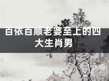 百依百顺老婆至上的四大生肖男