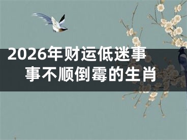 2026年财运低迷事事不顺倒霉的生肖