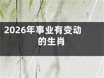 2026年事业有变动的生肖