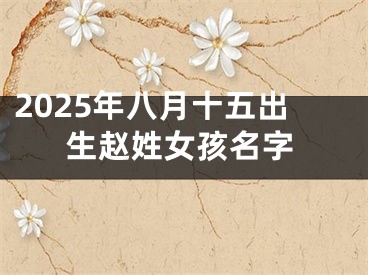 2025年八月十五出生赵姓女孩名字