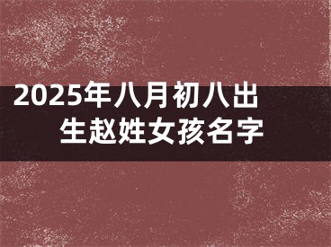 2025年八月初八出生赵姓女孩名字