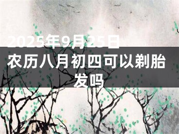 2025年9月25日农历八月初四可以剃胎发吗