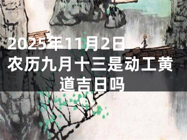 2025年11月2日农历九月十三是动工黄道吉日吗