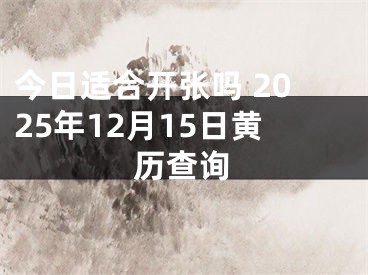 今日适合开张吗 2025年12月15日黄历查询