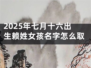 2025年七月十六出生赖姓女孩名字怎么取