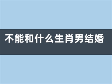 不能和什么生肖男结婚