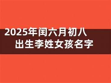 2025年闰六月初八出生李姓女孩名字
