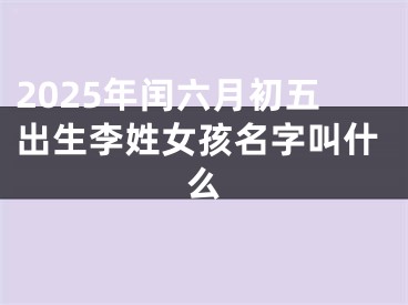 2025年闰六月初五出生李姓女孩名字叫什么