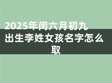 2025年闰六月初九出生李姓女孩名字怎么取