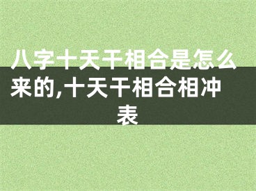 八字十天干相合是怎么来的,十天干相合相冲表
