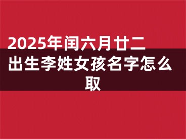 2025年闰六月廿二出生李姓女孩名字怎么取