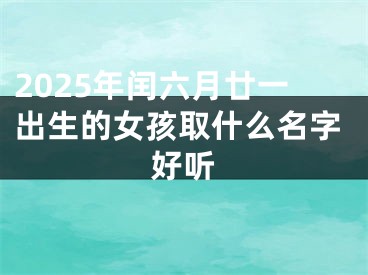 2025年闰六月廿一出生的女孩取什么名字好听