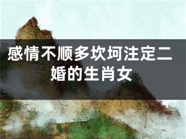 感情不顺多坎坷注定二婚的生肖女