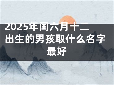 2025年闰六月十二出生的男孩取什么名字最好