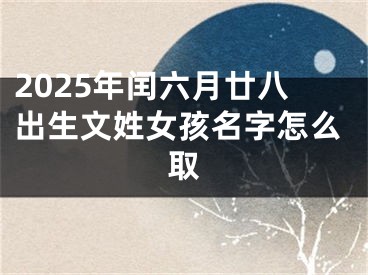 2025年闰六月廿八出生文姓女孩名字怎么取