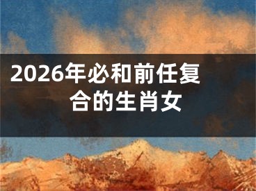 2026年必和前任复合的生肖女