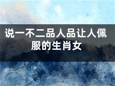 说一不二品人品让人佩服的生肖女