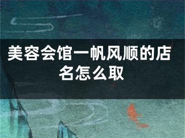 美容会馆一帆风顺的店名怎么取