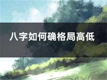 八字如何确格局高低