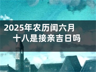 2025年农历闰六月十八是接亲吉日吗