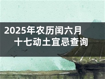 2025年农历闰六月十七动土宜忌查询