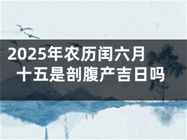 2025年农历闰六月十五是剖腹产吉日吗