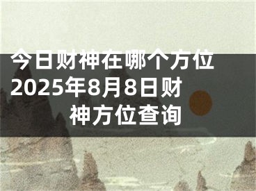 今日财神在哪个方位 2025年8月8日财神方位查询