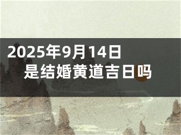 2025年9月14日是结婚黄道吉日吗