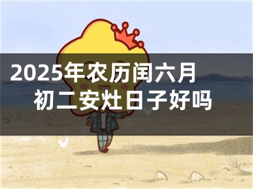 2025年农历闰六月初二安灶日子好吗