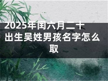 2025年闰六月二十出生吴姓男孩名字怎么取
