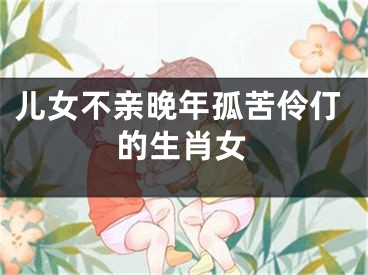 儿女不亲晚年孤苦伶仃的生肖女